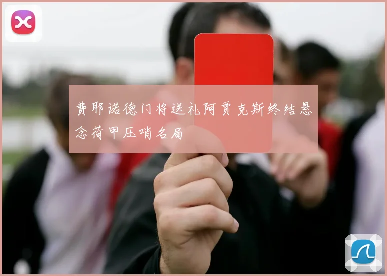 费耶诺德门将送礼阿贾克斯终结悬念荷甲压哨名局