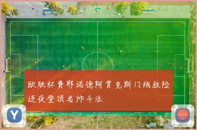 欧联杯费耶诺德阿贾克斯门线救险连夜登顶名帅斗法