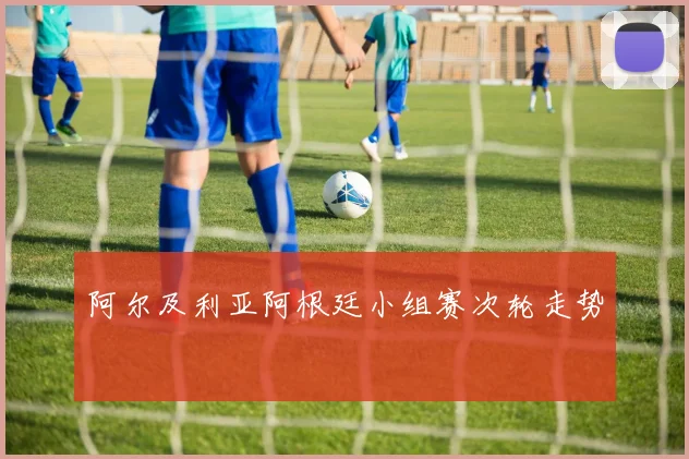 阿尔及利亚阿根廷小组赛次轮走势