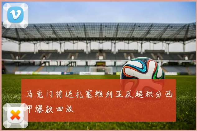 马竞门将送礼塞维利亚反超积分西甲爆款回放
