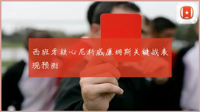 西班牙核心尼科威廉姆斯关键战表现预测