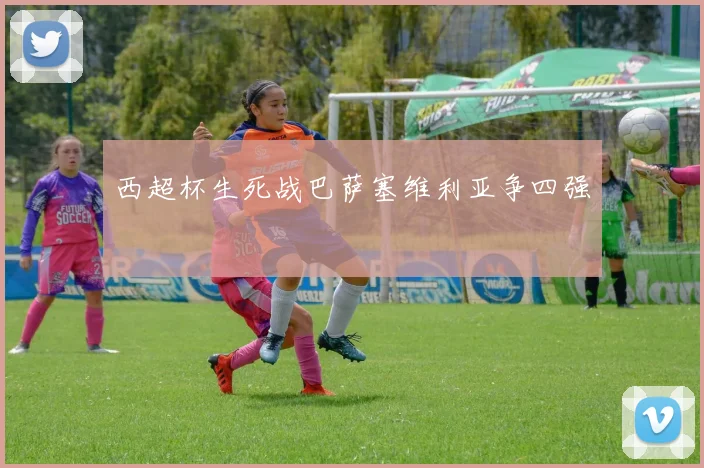 西超杯生死战巴萨塞维利亚争四强
