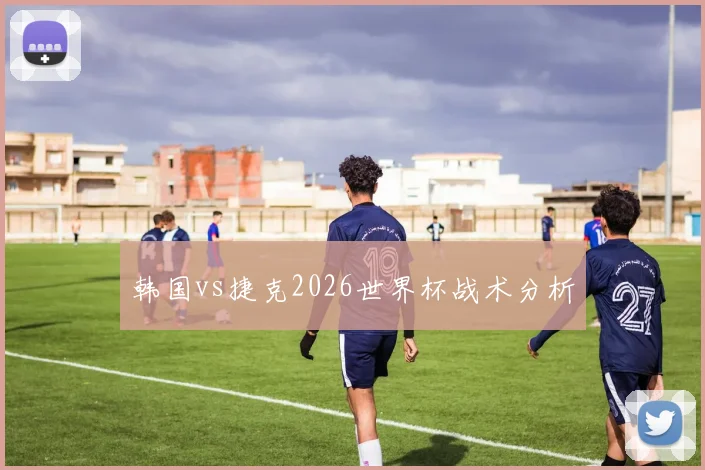韩国vs捷克2026世界杯战术分析