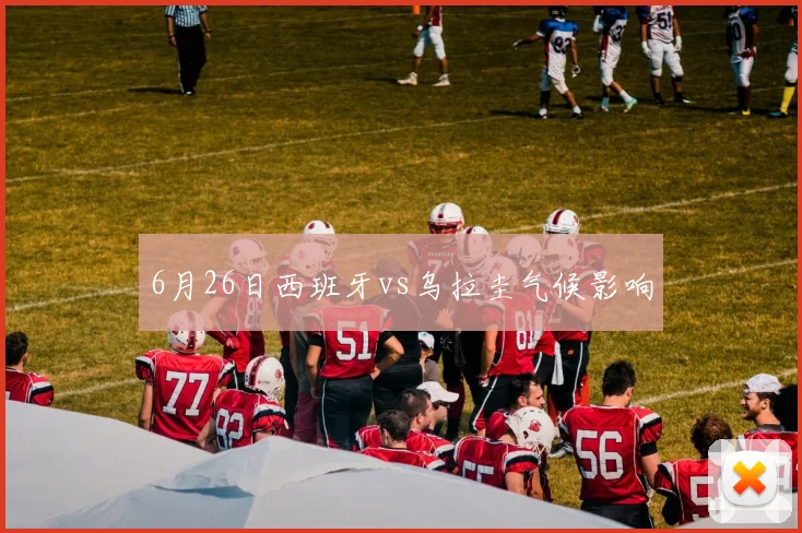 6月26日西班牙vs乌拉圭气候影响