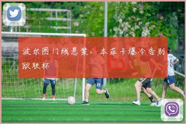 波尔图门线悬案，本菲卡爆冷告别欧联杯