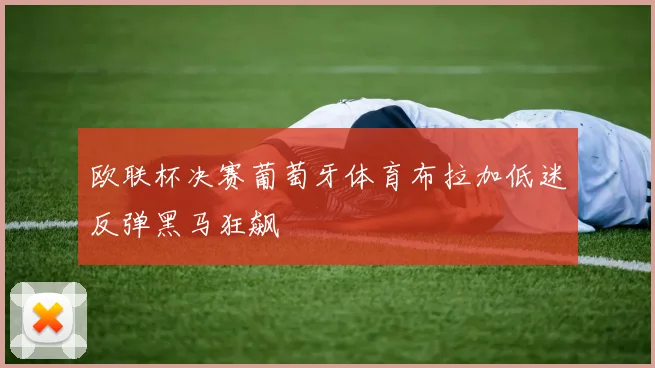 欧联杯决赛葡萄牙体育布拉加低迷反弹黑马狂飙