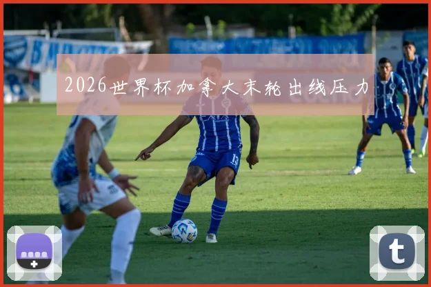 2026世界杯加拿大末轮出线压力