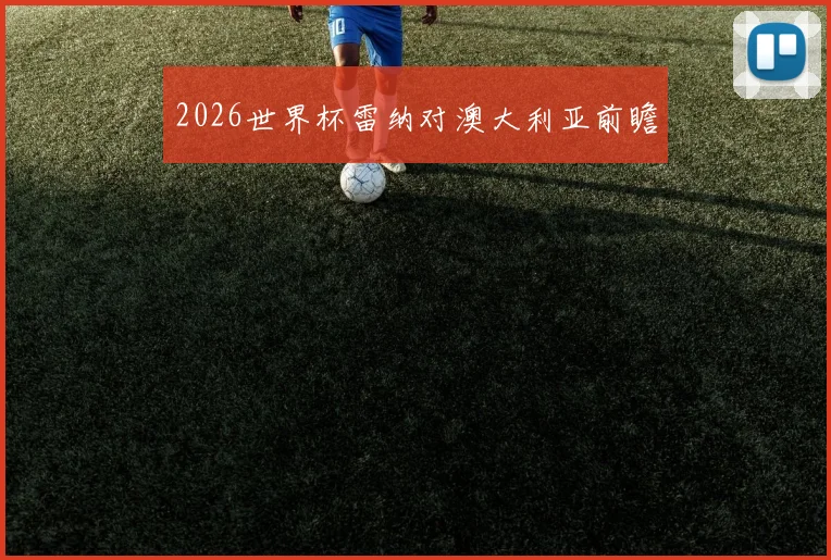 2026世界杯雷纳对澳大利亚前瞻
