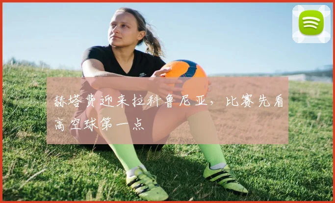 赫塔费迎来拉科鲁尼亚，比赛先看高空球第一点