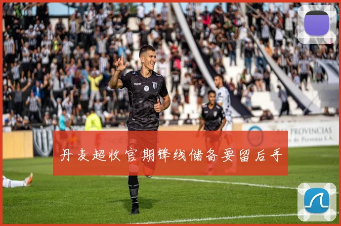 丹麦超收官期锋线储备要留后手