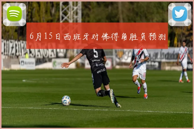 6月15日西班牙对佛得角胜负预测