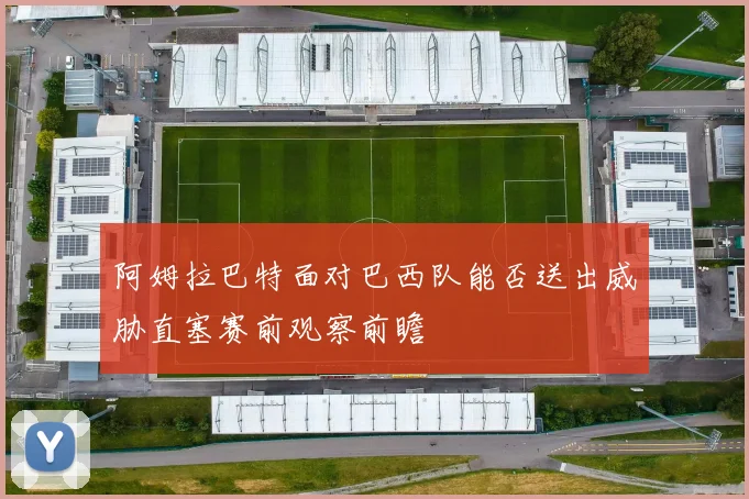 阿姆拉巴特面对巴西队能否送出威胁直塞赛前观察前瞻