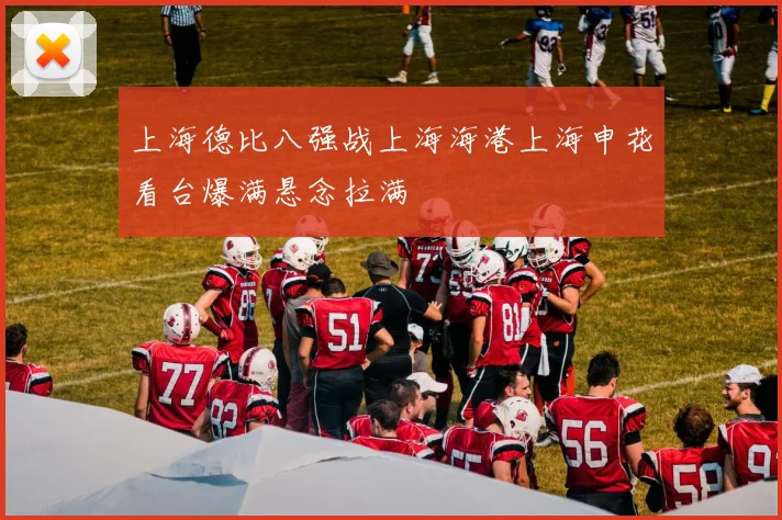 上海德比八强战上海海港上海申花看台爆满悬念拉满