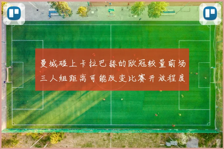 曼城碰上卡拉巴赫的欧冠较量前场三人组距离可能改变比赛开放程度
