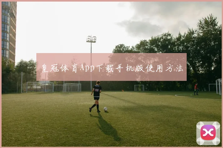 皇冠体育App下载手机版使用方法