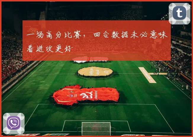 一场高分比赛，回合数据未必意味着进攻更好