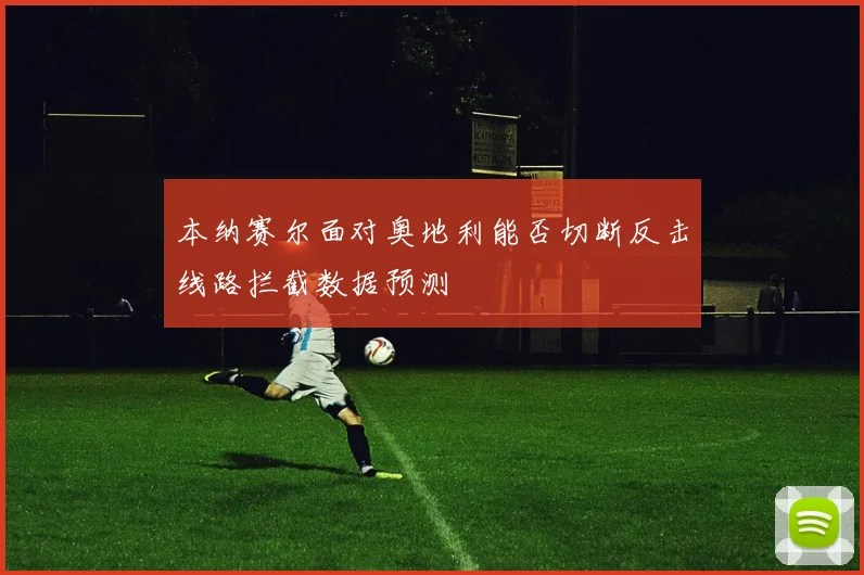 本纳赛尔面对奥地利能否切断反击线路拦截数据预测
