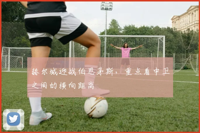 赫尔城迎战伯恩茅斯，重点看中卫之间的横向距离