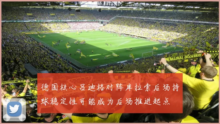 德国核心吕迪格对阵库拉索后场持球稳定性可能成为后场推进起点