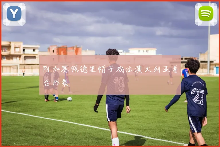 附加赛佩德里帽子戏法澳大利亚看台炸裂