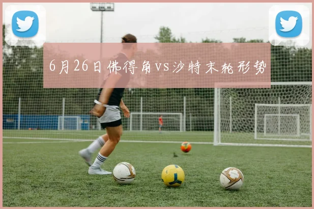 6月26日佛得角vs沙特末轮形势